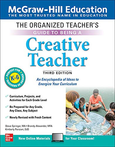 The Organized Teacher's Guide to Being a Creative Teacher, Grades K-6, Third Edition by Steve Springer, Kimberly Persiani, Brandy Alexander, 9781260441918