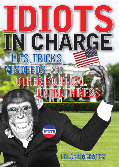 Idiots in Charge (Lies, Trick, Misdeeds, and Other Political Untruthiness) by Leland Gregory, 9780740769702