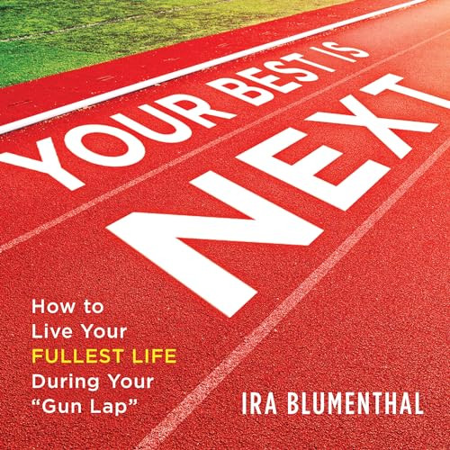 Your Best Is Next (How to Live Your Fullest Life During Your "Gun Lap") by Ira Blumenthal, 9781492675259