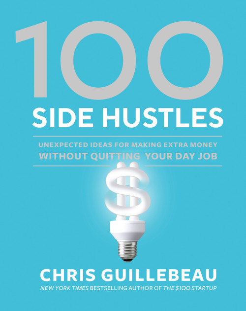 100 Side Hustles (Unexpected Ideas for Making Extra Money Without Quitting Your Day Job) by Chris Guillebeau, 9780399582578