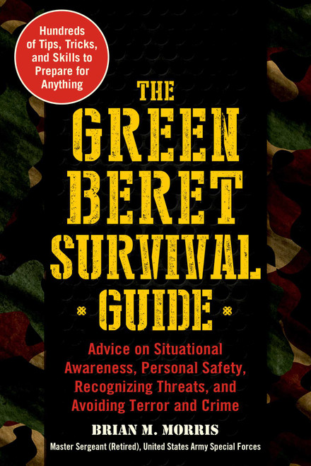 The Green Beret Survival Guide (Advice on Situational Awareness, Personal Safety, Recognizing Threats, and Avoiding Terror and Crime) by Brian Morris, 9781510740754