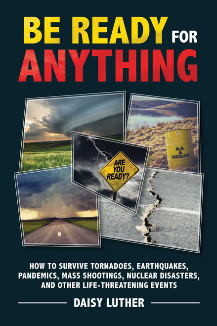 Be Ready for Anything (How to Survive Tornadoes, Earthquakes, Pandemics, Mass Shootings, Nuclear Disasters, and Other Life-Threatening Events) by Daisy Luther, 9781631583926