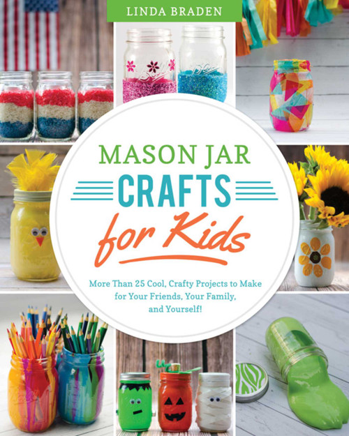Mason Jar Crafts for Kids (More Than 25 Cool, Crafty Projects to Make for Your Friends, Your Family, and Yourself!) by Linda Z. Braden, 9781632204134