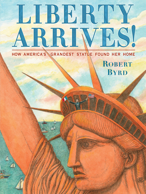 Liberty Arrives! (How America's Grandest Statue Found Her Home) by Robert Byrd, Robert Byrd, 9780735230828