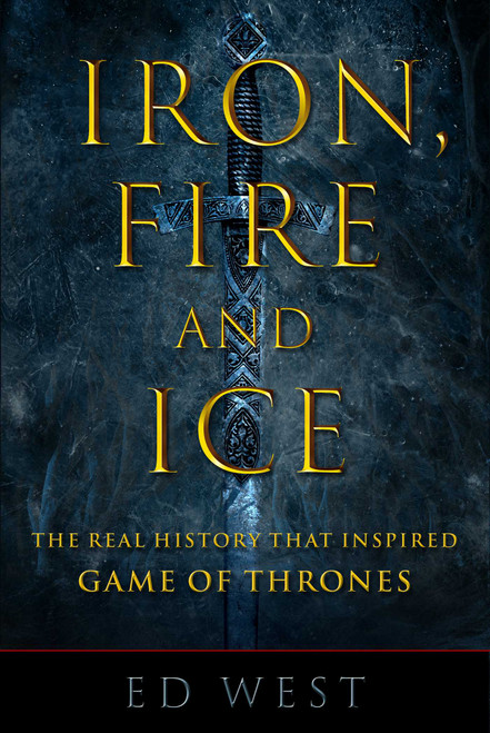 Iron, Fire and Ice (The Real History that Inspired Game of Thrones) by Ed West, 9781510735644