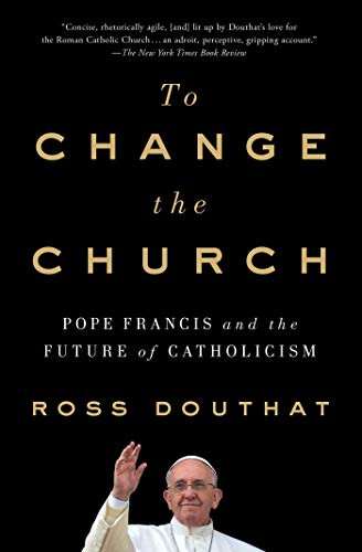 To Change the Church (Pope Francis and the Future of Catholicism) - 9781501146930 by Ross Douthat
