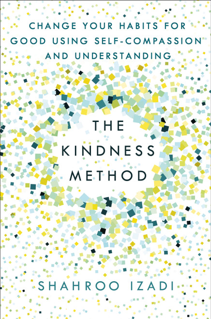 The Kindness Method (Change Your Habits for Good Using Self-Compassion and Understanding) by Shahroo Izadi, 9781250214072