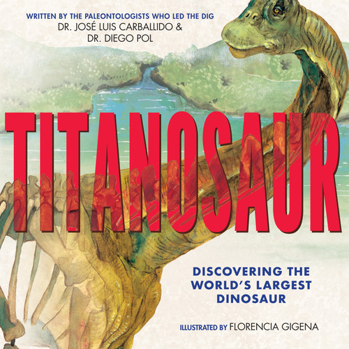 Titanosaur: Discovering the World's Largest Dinosaur by Diego Pol, Jose Luis Carballido, Florencia Gigena, 9781338207392