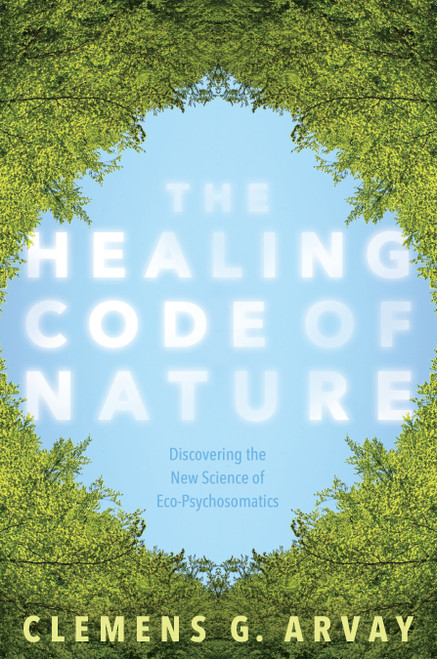 The Healing Code of Nature (Discovering the New Science of Eco-Psychosomatics) by Clemens G. Arvay, Victoria Goodrich Graham, 9781683640318
