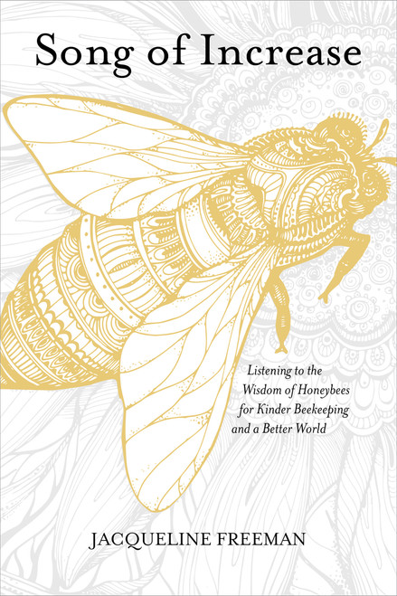 Song of Increase (Listening to the Wisdom of Honeybees for Kinder Beekeeping and a Better World) by Jacqueline Freeman, Susan Chernak McElroy, 9781622037445