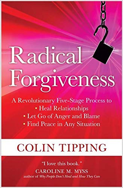 Radical Forgiveness (A Revolutionary Five-Stage Process to: Heal Relationships, Let Go of Anger and Blame, and Find Peace in Any Situation) by Colin Tipping, 9781591797647