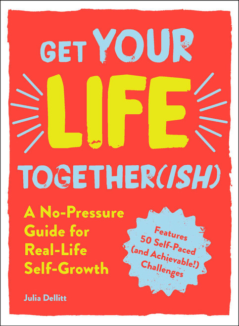 Get Your Life Together(ish) (A No-Pressure Guide for Real-Life Self-Growth) by Julia Dellitt, 9781721400058