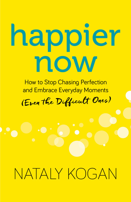 Happier Now (How to Stop Chasing Perfection and Embrace Everyday Moments (Even the Difficult Ones)) by Nataly Kogan, 9781683641100