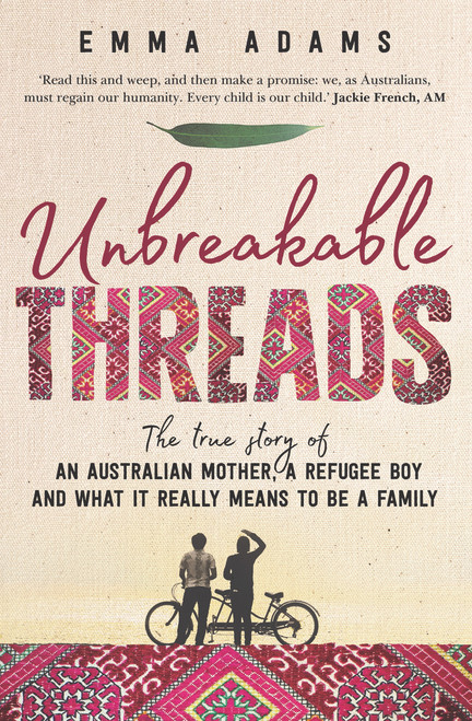 Unbreakable Threads (The True Story of an Australian Mother, a Refugee Boy and What It Really Means to Be a Family) by Emma Adams, 9781760633103