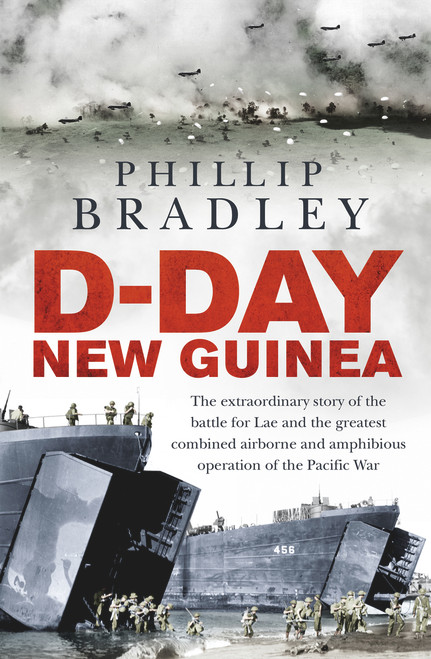 D-Day New Guinea (The Extraordinary Story of the Battle for Lae and the Greatest Combined Airborne and Amphibious Operation of the Pacific War) by Phillip Bradley, 9781760632588