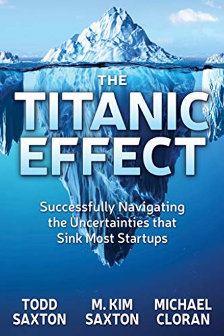 The Titanic Effect (Successfully Navigating the Uncertainties that Sink Most Startups) by Todd Saxton, M. Kim Saxton, Michael Cloran, 9781642792140