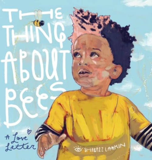The Thing About Bees (A Love Letter) by Shabazz Larkin, 9780998047799