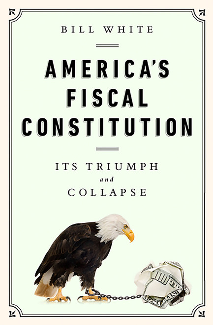 America's Fiscal Constitution (Its Triumph and Collapse) by Bill White, 9781610393430