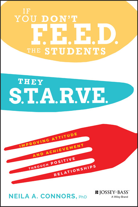 If You Don't Feed the Students, They Starve (Improving Attitude and Achievement through Positive Relationships) by Neila A. Connors, 9780470577790