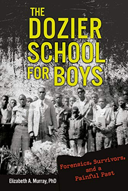 The Dozier School for Boys (Forensics, Survivors, and a Painful Past) by Elizabeth A. Murray, PhD, 9781541519787