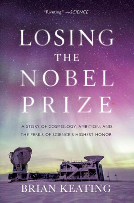 Losing the Nobel Prize (A Story of Cosmology, Ambition, and the Perils of Science's Highest Honor) - 9780393357394 by Brian Keating