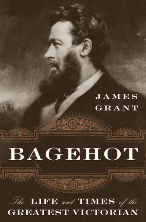 Bagehot (The Life and Times of the Greatest Victorian) by James Grant, 9780393609196