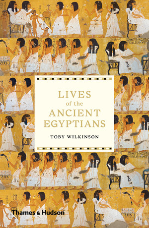 Lives of the Ancient Egyptians by Toby Wilkinson, 9780500294802