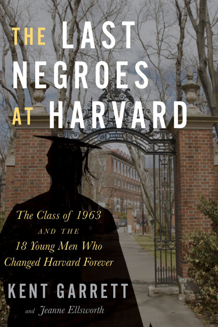 The Last Negroes At Harvard (The Class of 1963 and the 18 Young Men Who Changed Harvard Forever) by Kent Garrett, Jeanne Ellsworth, 9781328879974