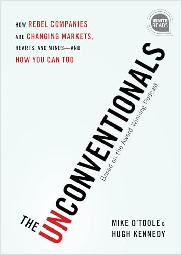The Unconventionals (How Rebel Companies Are Changing Markets, Hearts, and Minds-and How You Can Too) by Mike O'Toole, Hugh Kennedy, 9781492680239