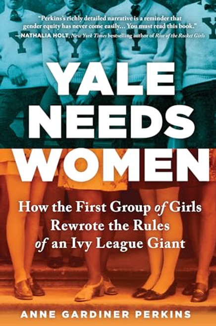 Yale Needs Women (How the First Group of Girls Rewrote the Rules of an Ivy League Giant) by Anne Gardiner Perkins, 9781492687740