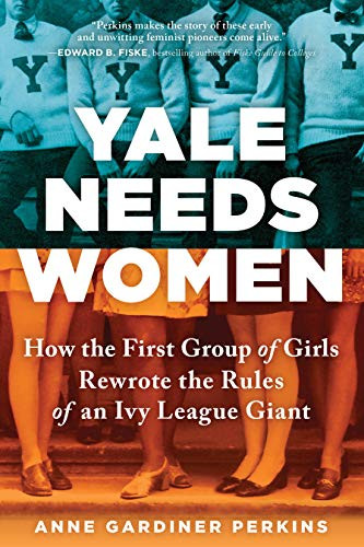 Yale Needs Women (How the First Group of Girls Rewrote the Rules of an Ivy League Giant) by Anne Gardiner Perkins, 9781492687740
