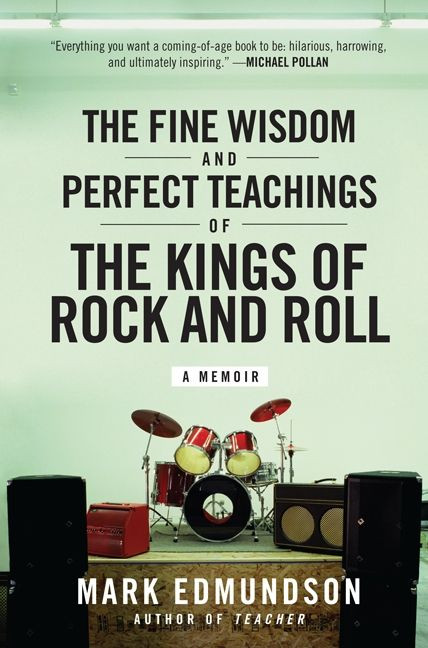The Fine Wisdom and Perfect Teachings of the Kings of Rock and Roll (A Memoir) by Mark Edmundson, 9780061713491
