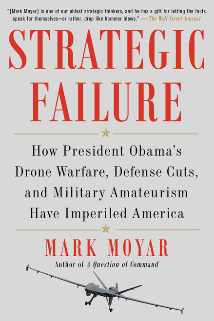 Strategic Failure (How President Obama's Drone Warfare, Defense Cuts, and Military Amateurism Have Imperiled America) - 9781476713267 by Mark Moyar, 9781476713267