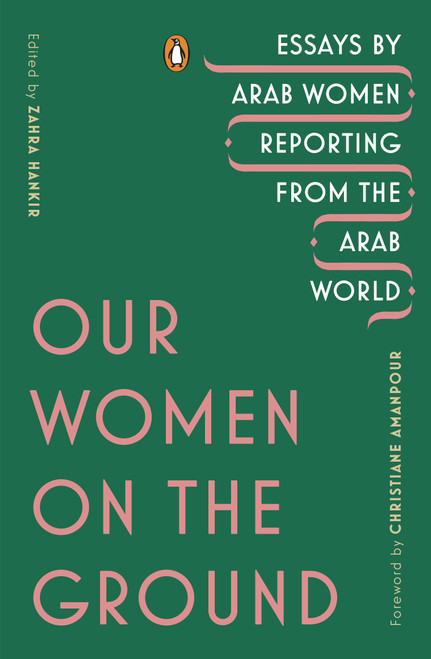 Our Women on the Ground (Essays by Arab Women Reporting from the Arab World) by Zahra Hankir, Christiane Amanpour, 9780143133414