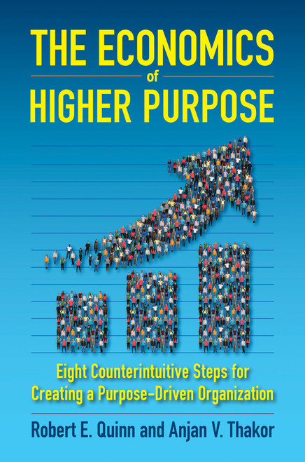 The Economics of Higher Purpose (Eight Counterintuitive Steps for Creating a Purpose-Driven Organization) by Robert E. Quinn, Anjan V. Thakor, 9781523086405