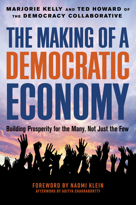 The Making of a Democratic Economy (How to Build Prosperity for the Many, Not the Few) by Marjorie Kelly, Ted Howard, Naomi Klein, 9781523099924