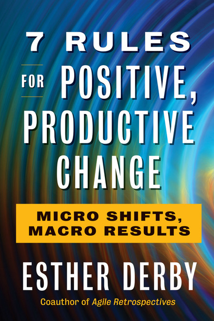 7 Rules for Positive, Productive Change (Micro Shifts, Macro Results) by Esther Derby, 9781523085798
