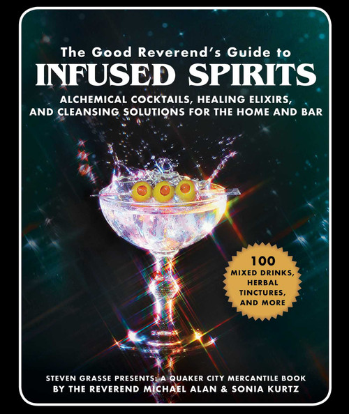 The Good Reverend's Guide to Infused Spirits (Alchemical Cocktails, Healing Elixirs, and Cleansing Solutions for the Home and Bar) by Michael Alan, Steven Grasse, Sonia Kurtz, 9781510739758
