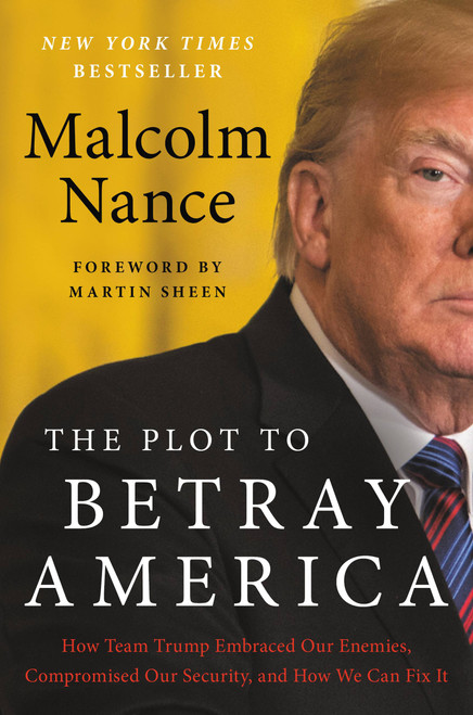The Plot to Betray America (How Team Trump Embraced Our Enemies, Compromised Our Security, and How We Can Fix It) by Malcolm Nance, 9780316535762