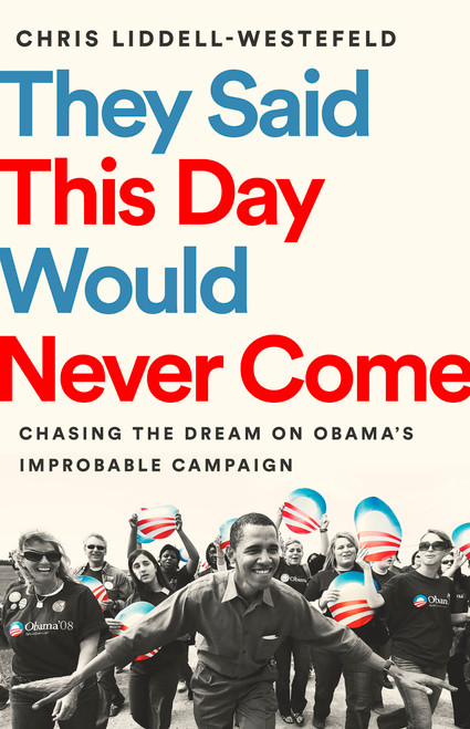 They Said This Day Would Never Come (Chasing the Dream on Obama's Improbable Campaign) by Chris Liddell-Westefeld, 9781541730618