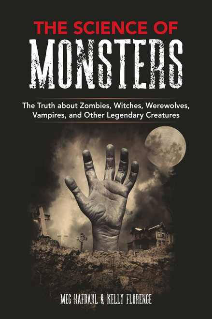 The Science of Monsters (The Truth about Zombies, Witches, Werewolves, Vampires, and Other Legendary Creatures) by Meg Hafdahl, Kelly Florence, 9781510747159