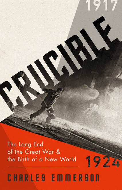Crucible (The Long End of the Great War and the Birth of a New World, 1917-1924) by Charles Emmerson, 9781610397827