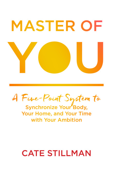 Master of You (A Five-Point System to Synchronize Your Body, Your Home, and Your Time with Your Ambition) by Cate Stillman, Cate Stillman, 9781683642619