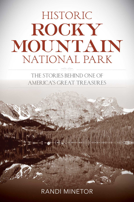 Historic Rocky Mountain National Park (The Stories Behind One of America's Great Treasures) by Randi Minetor, 9781493038763