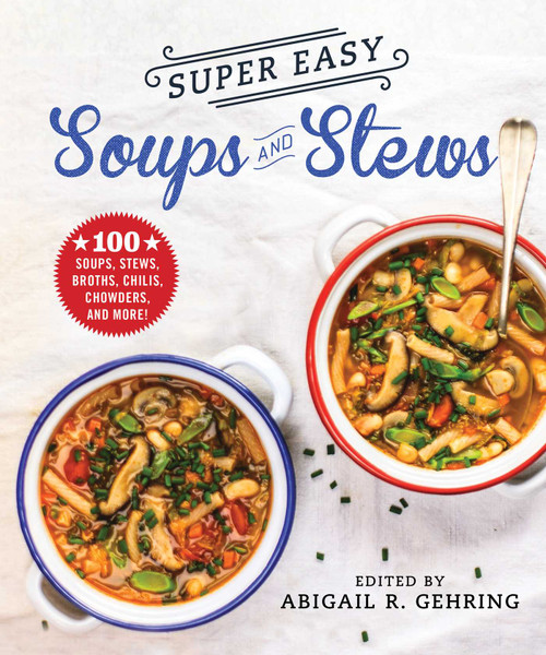Super Easy Soups and Stews (100 Soups, Stews, Broths, Chilis, Chowders, and More!) by Abigail Gehring, 9781680994827