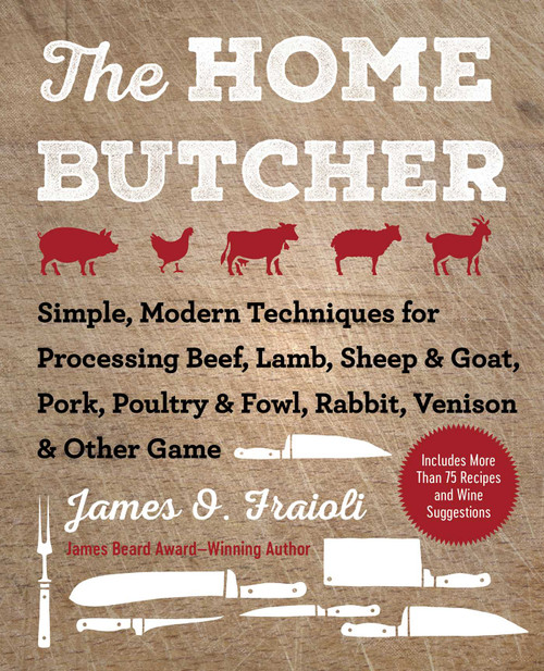 The Home Butcher (Simple, Modern Techniques for Processing Beef, Lamb, Sheep & Goat, Pork, Poultry & Fowl, Rabbit, Venison & Other Game) by James O. Fraioli, 9781510745797