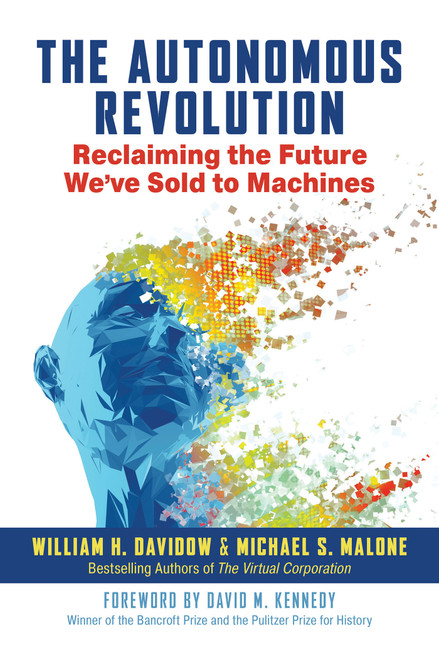 The Autonomous Revolution (Reclaiming the Future We've Sold to Machines) by William H. Davidow, Michael S. Malone, David M. Kennedy, 9781523087617