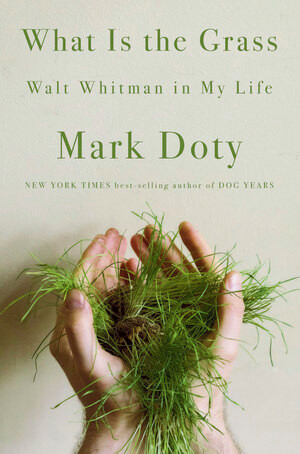 What Is the Grass (Walt Whitman in My Life) by Mark Doty, 9780393070224