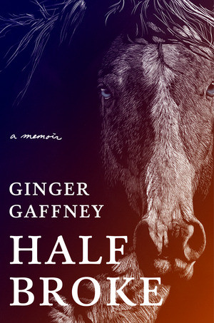 Half Broke (A Memoir) by Ginger Gaffney, 9781324003076
