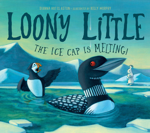 Loony Little (The Ice Cap Is Melting) by Dianna Hutts Aston, Kelly Murphy, 9781623541170